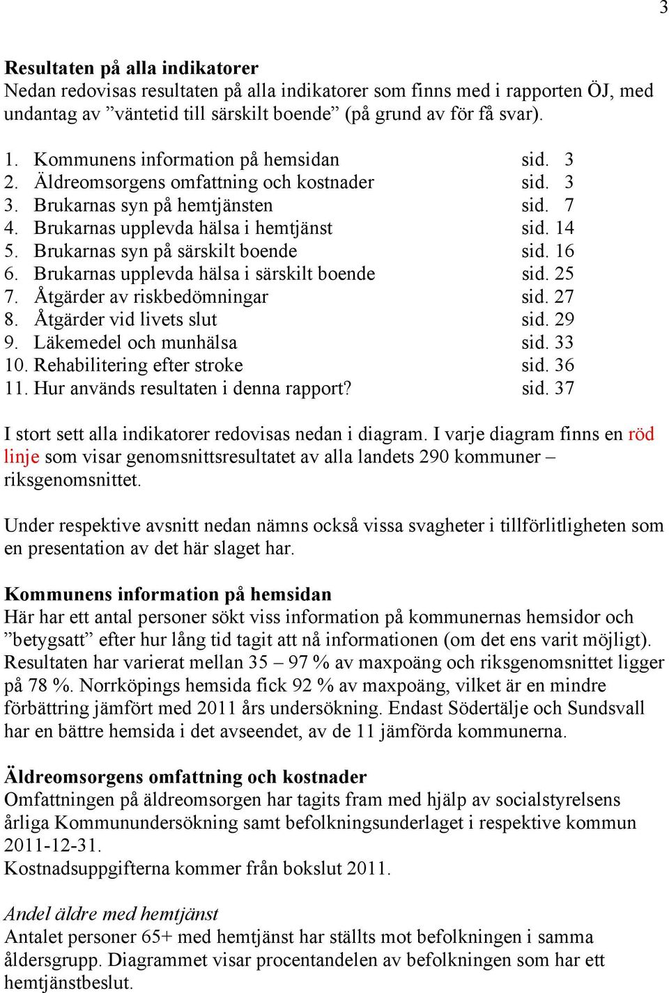 Brukarnas syn på särskilt boende sid. 16 6. Brukarnas upplevda hälsa i särskilt boende sid. 25 7. Åtgärder av riskbedömningar sid. 27 8. Åtgärder vid livets slut sid. 29 9. Läkemedel och munhälsa sid.