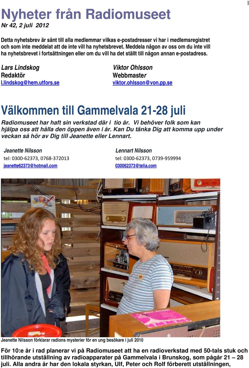 se Viktor Ohlsson Webbmaster viktor.ohlsson@von.pp.se Välkommen till Gammelvala 21-28 juli Radiomuseet har haft sin verkstad där i tio år.