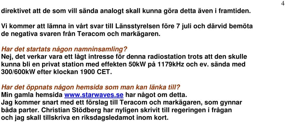 Nej, det verkar vara ett lågt intresse för denna radiostation trots att den skulle kunna bli en privat station med effekten 50kW på 1179kHz och ev.