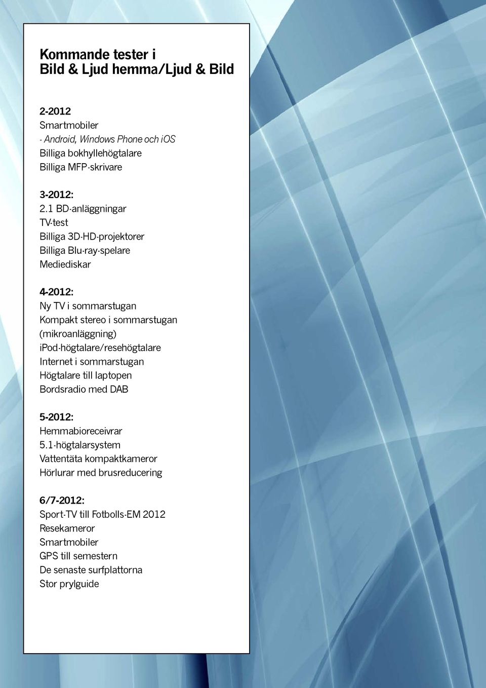 (mikroanläggning) ipod-högtalare/resehögtalare Internet i sommarstugan Högtalare till laptopen Bordsradio med DAB 5-2012: Hemmabioreceivrar 5.