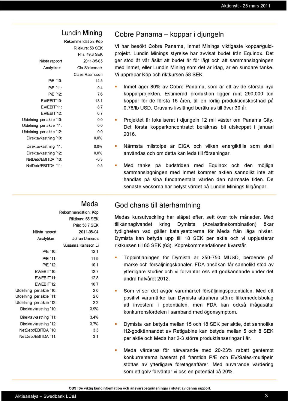 3 NetDebt/EBITDA 11: -0.5 Cobre Panama koppar i djungeln Vi har besökt Cobre Panama, Inmet Minings viktigaste koppar/guldprojekt. Lundin Minings styrelse har avvisat budet från Equinox.