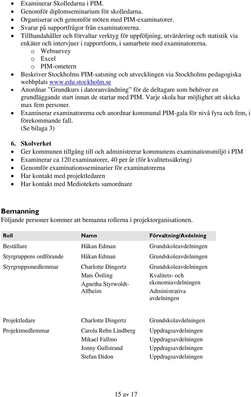 o Websurvey o Excel o PIM-ometern Beskriver Stockholms PIM-satsning och utvecklingen via Stockholms pedagogiska webbplats www.edu.stockholm.