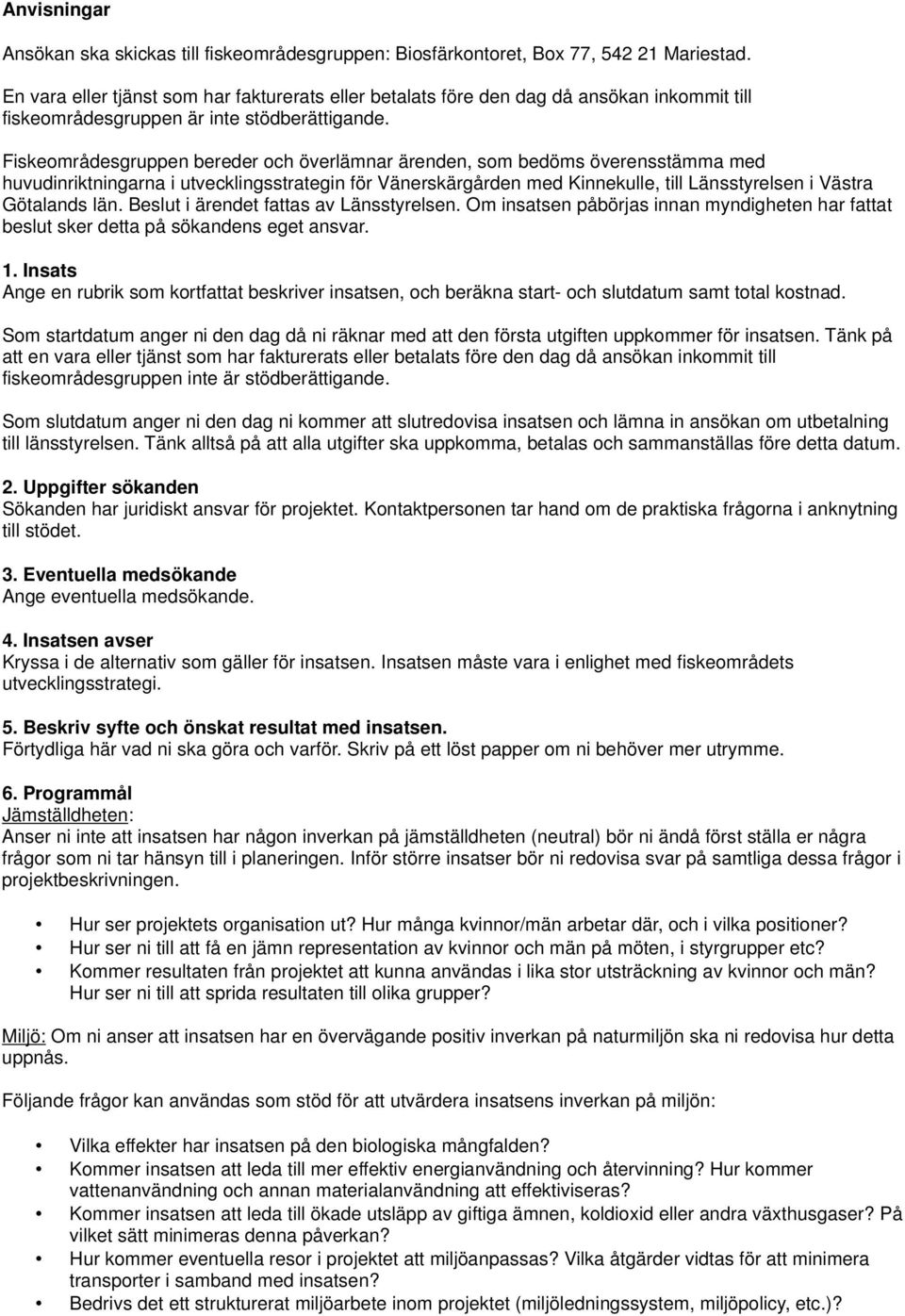 Fiskeområdesgruppen bereder och överlämnar ärenden, som bedöms överensstämma med huvudinriktningarna i utvecklingsstrategin för Vänerskärgården med Kinnekulle, till Länsstyrelsen i Västra Götalands