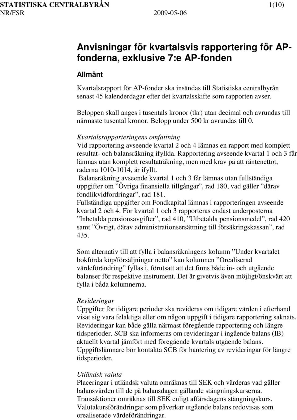 Belopp under 500 kr avrundas till 0. Kvartalsrapporteringens omfattning Vid rapportering avseende kvartal 2 och 4 lämnas en rapport med komplett resultat- och balansräkning ifyllda.