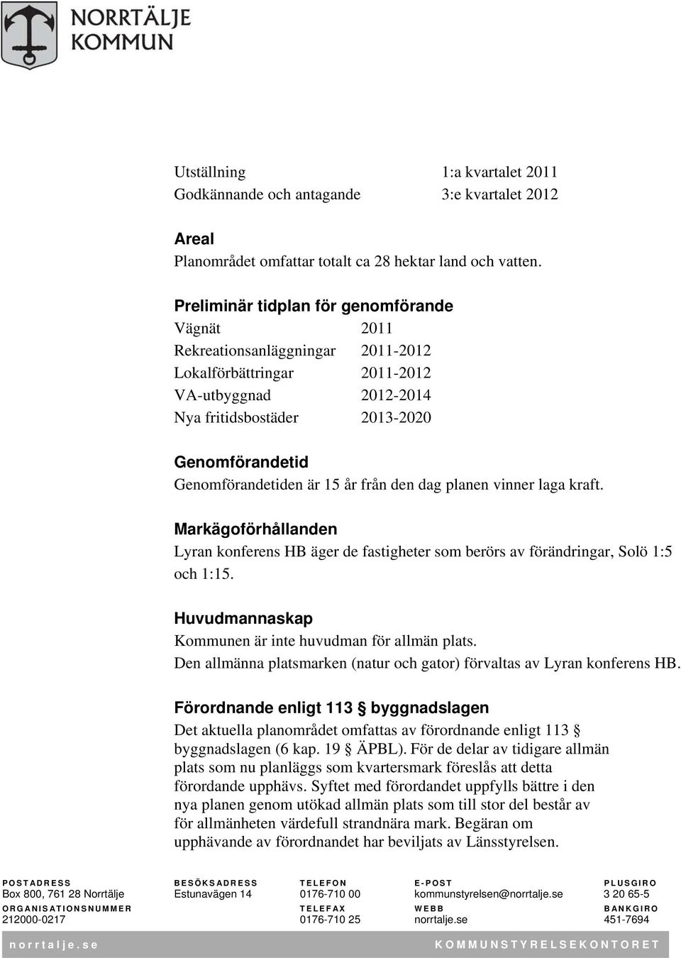 är 15 år från den dag planen vinner laga kraft. Markägoförhållanden Lyran konferens HB äger de fastigheter som berörs av förändringar, Solö 1:5 och 1:15.