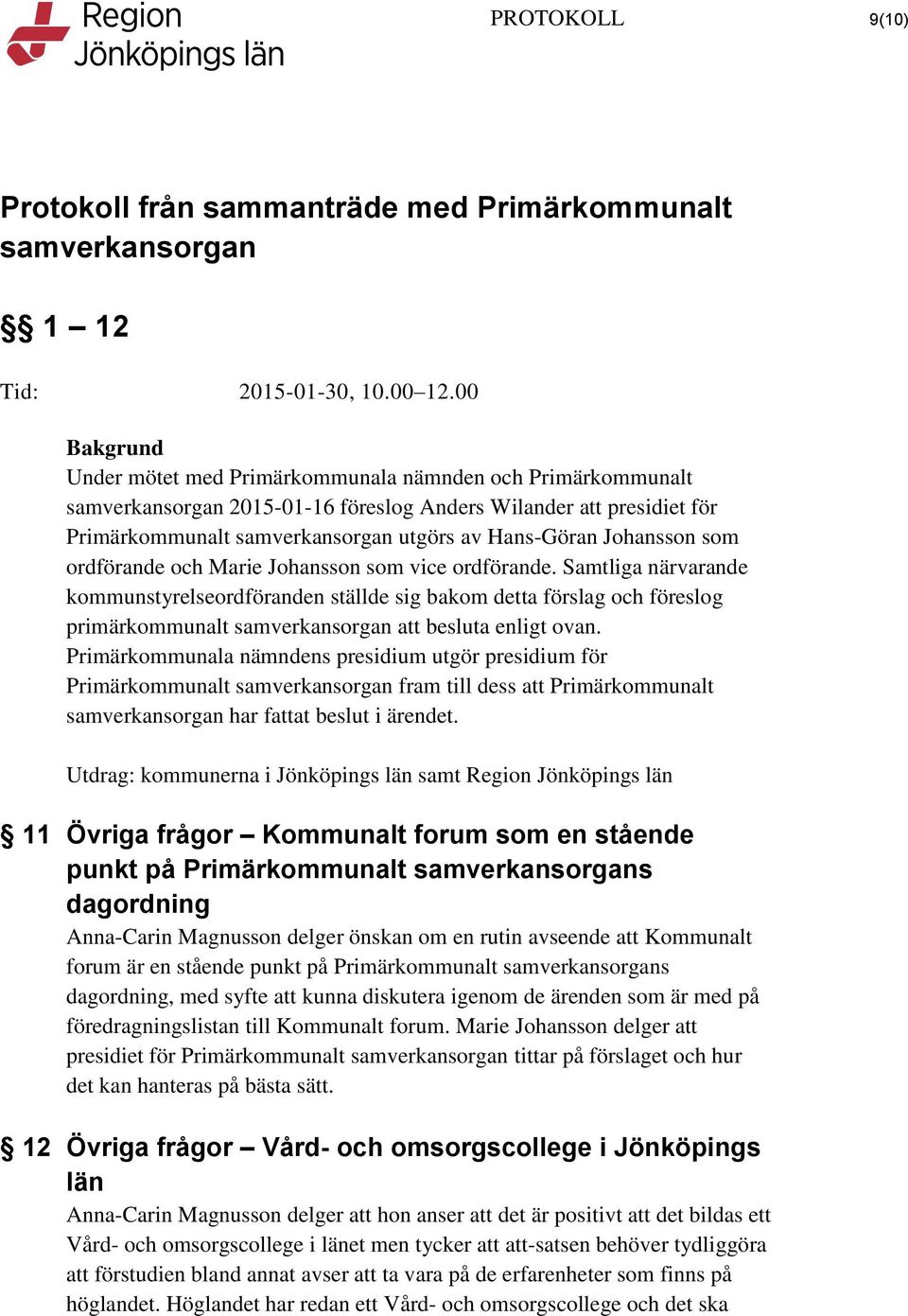 Primärkommunala nämndens presidium utgör presidium för Primärkommunalt fram till dess att Primärkommunalt har fattat beslut i ärendet.