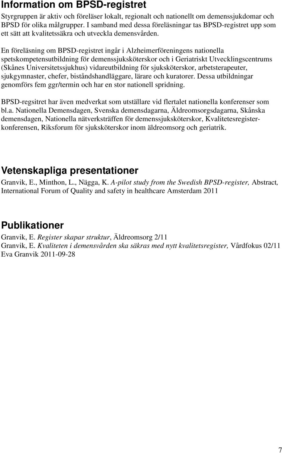 En föreläsning om BPSD-registret ingår i Alzheimerföreningens nationella spetskompetensutbildning för demenssjuksköterskor och i Geriatriskt Utvecklingscentrums (Skånes Universitetssjukhus)