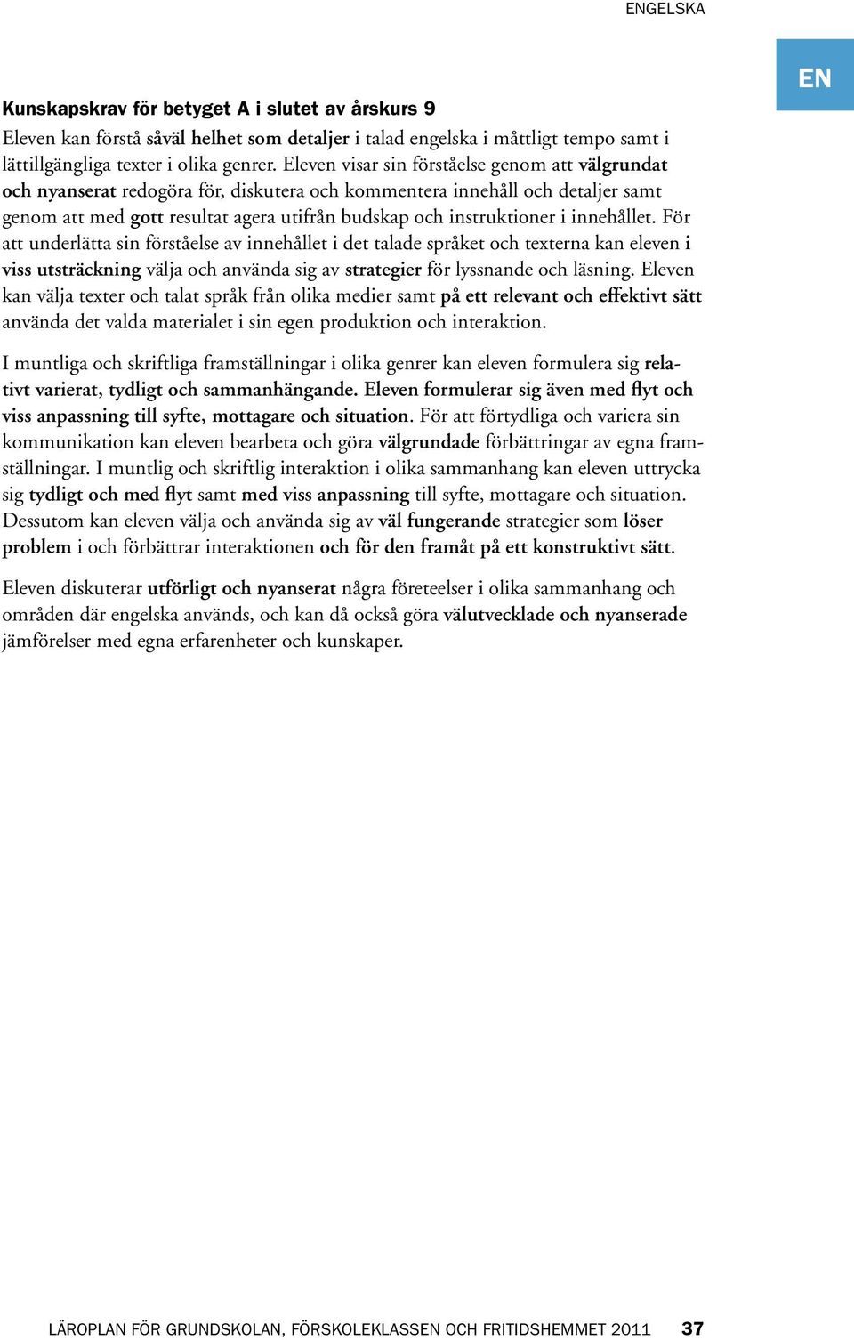 innehållet. För att underlätta sin förståelse av innehållet i det talade språket och texterna kan eleven i viss utsträckning välja och använda sig av strategier för lyssnande och läsning.