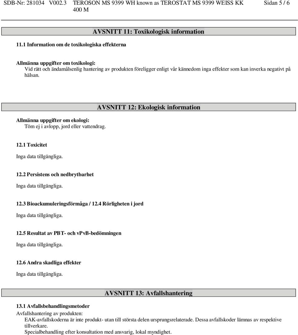på hälsan. Allmänna uppgifter om ekologi: Töm ej i avlopp, jord eller vattendrag. AVSNITT 12: Ekologisk information 12.1 Toxicitet 12.2 Persistens och nedbrytbarhet 12.3 Bioackumuleringsförmåga / 12.