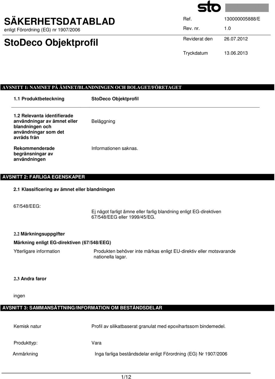 AVSNITT 2: FARLIGA EGENSKAPER 2.1 Klassificering av ämnet eller blandningen 67/548/EEG: Ej något farligt ämne eller farlig blandning enligt EG-direktiven 67/548/EEG eller 1999/45/EG. 2.2 Märkningsuppgifter Märkning enligt EG-direktiven (67/548/EEG) Ytterligare information Produkten behöver inte märkas enligt EU-direktiv eller motsvarande nationella lagar.