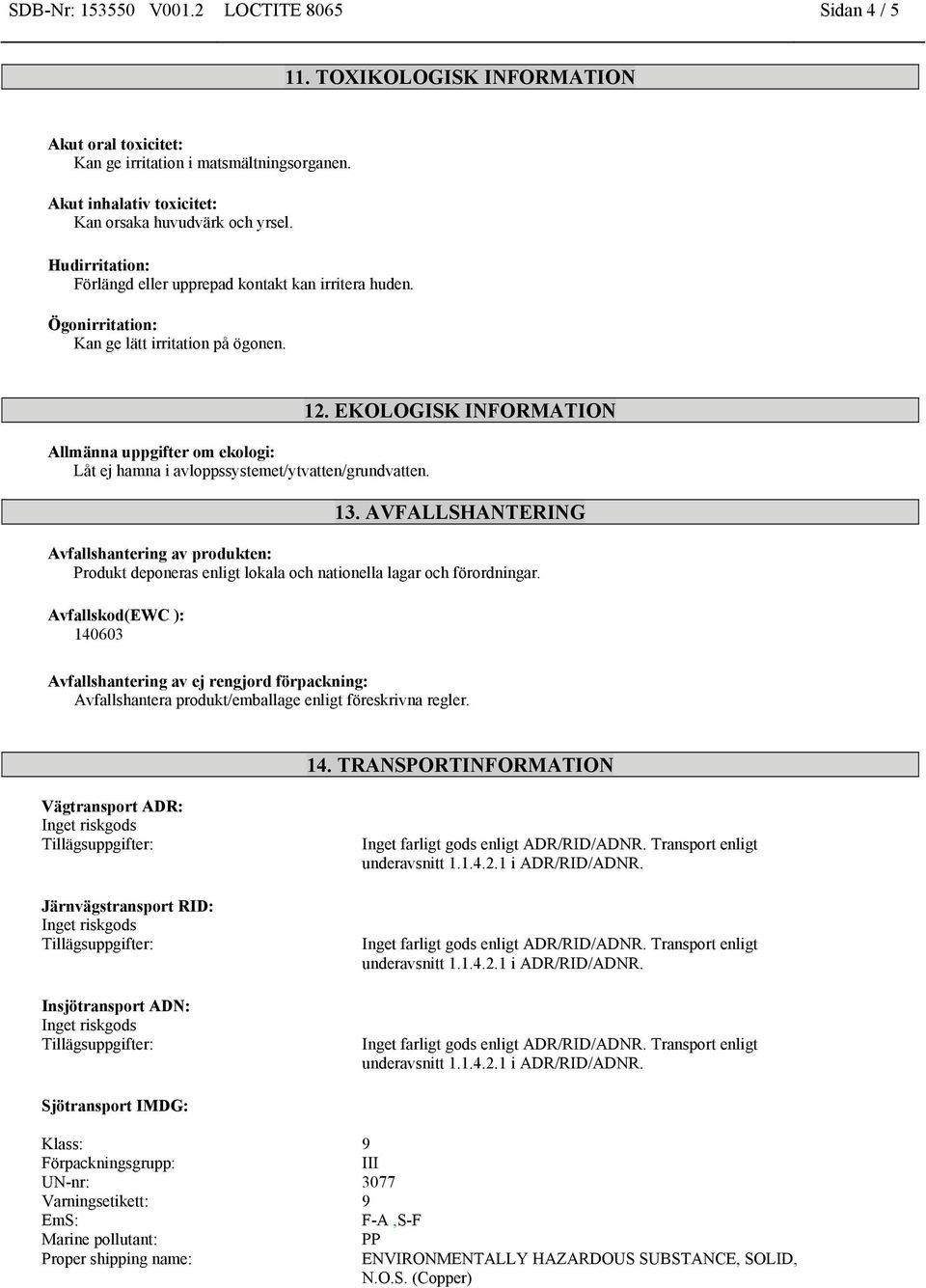 12. EKOLOGISK INFORMATION 13. AVFALLSHANTERING Avfallshantering av produkten: Produkt deponeras enligt lokala och nationella lagar och förordningar.