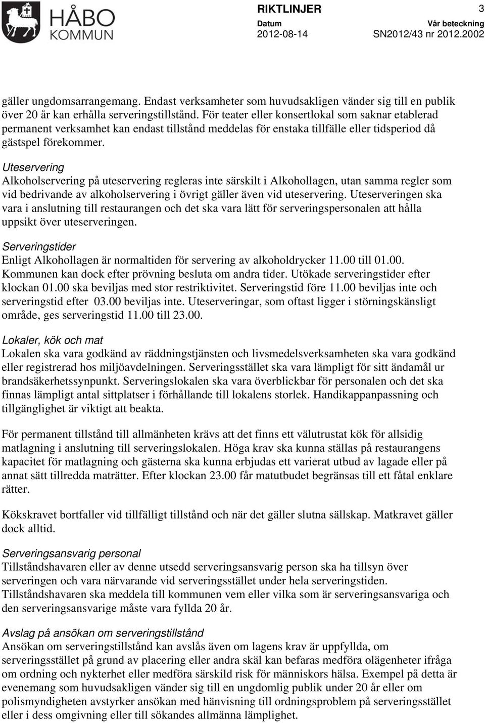 Uteservering Alkoholservering på uteservering regleras inte särskilt i Alkohollagen, utan samma regler som vid bedrivande av alkoholservering i övrigt gäller även vid uteservering.