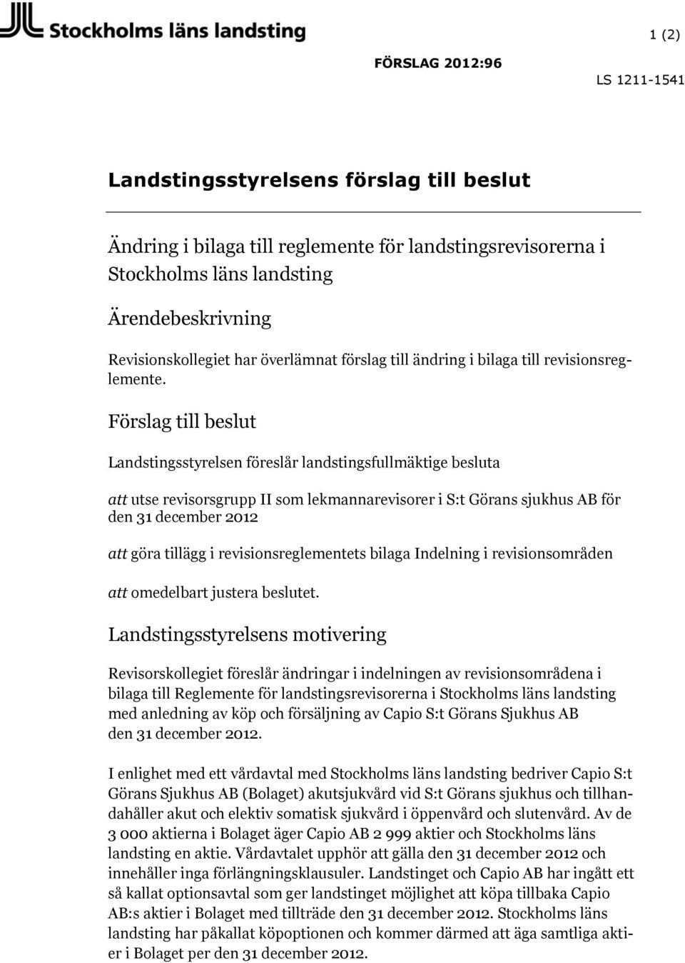 Förslag till beslut Landstingsstyrelsen föreslår landstingsfullmäktige besluta att utse revisorsgrupp II som lekmannarevisorer i S:t Görans sjukhus AB för den 31 december 2012 att göra tillägg i