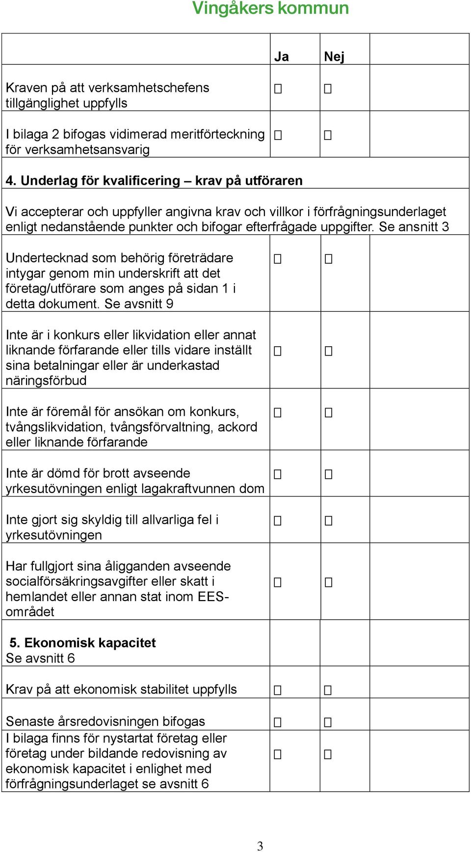 Se ansnitt 3 Undertecknad som behörig företrädare intygar genom min underskrift att det företag/utförare som anges på sidan 1 i detta dokument.