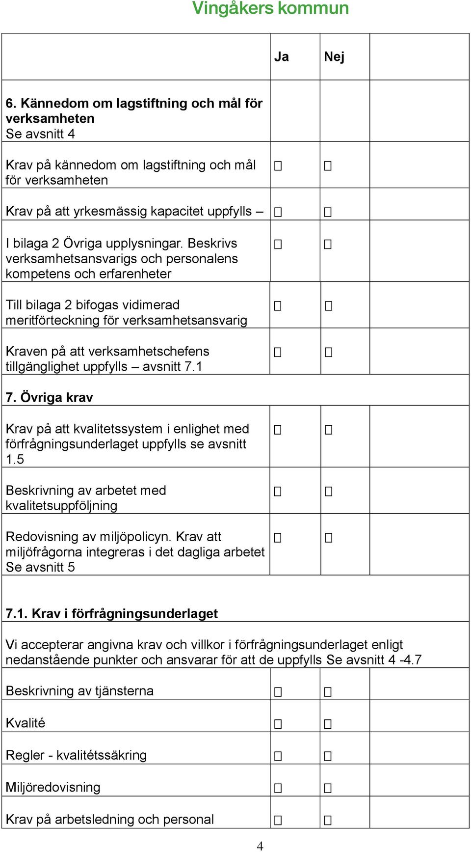 Beskrivs verksamhetsansvarigs och personalens kompetens och erfarenheter Till bilaga 2 bifogas vidimerad meritförteckning för verksamhetsansvarig Kraven på att verksamhetschefens tillgänglighet