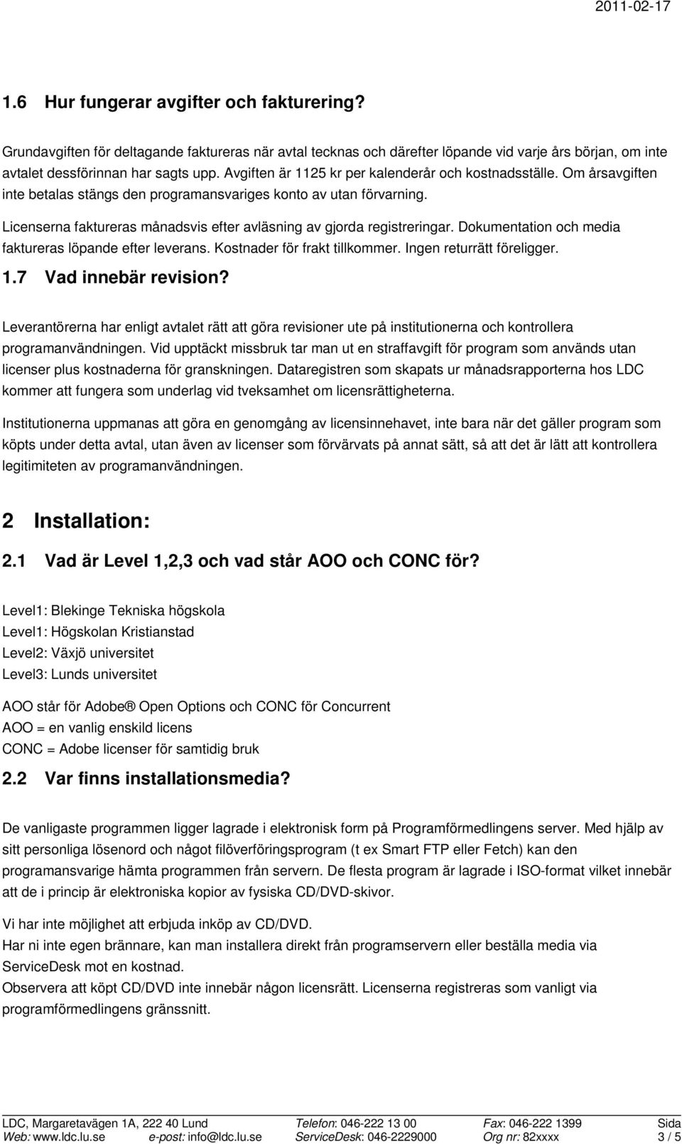 Licenserna faktureras månadsvis efter avläsning av gjorda registreringar. Dokumentation och media faktureras löpande efter leverans. Kostnader för frakt tillkommer. Ingen returrätt föreligger. 1.