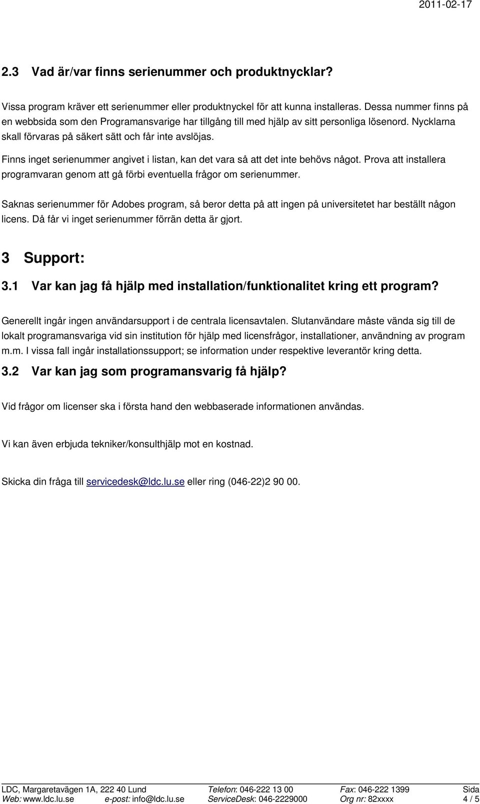 Finns inget serienummer angivet i listan, kan det vara så att det inte behövs något. Prova att installera programvaran genom att gå förbi eventuella frågor om serienummer.