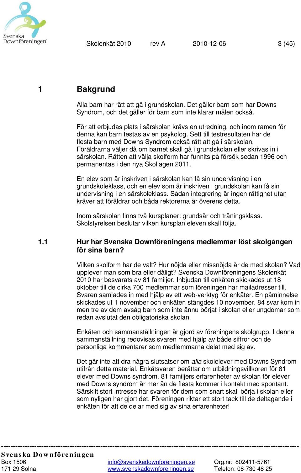 Sett till testresultaten har de flesta barn med Downs Syndrom också rätt att gå i särskolan. Föräldrarna väljer då om barnet skall gå i grundskolan eller skrivas in i särskolan.