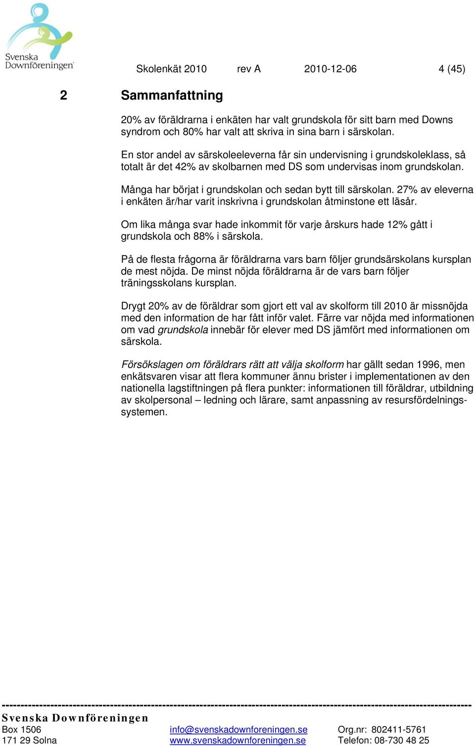 Många har börjat i grundskolan och sedan bytt till särskolan. 27% av eleverna i enkäten är/har varit inskrivna i grundskolan åtminstone ett läsår.