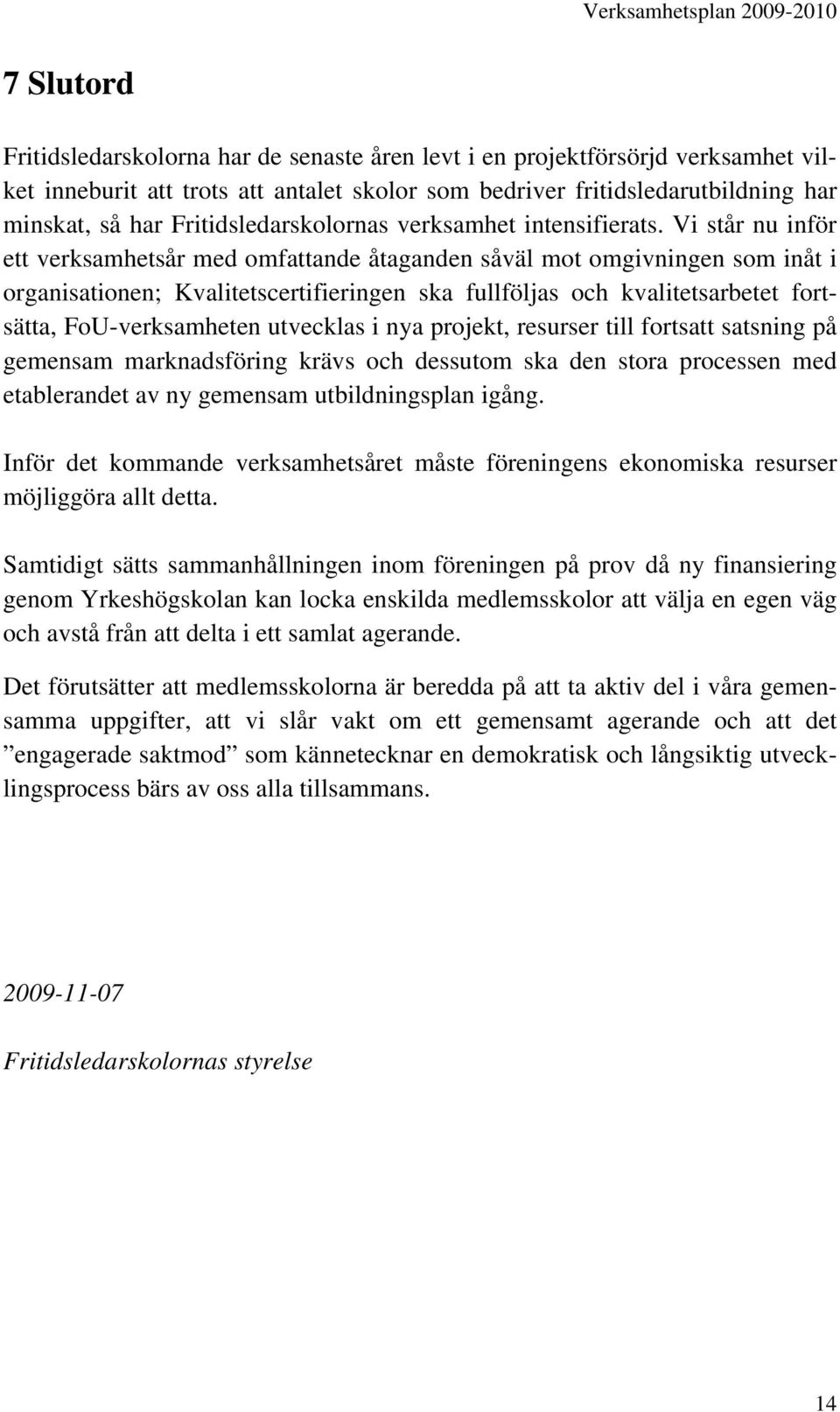 Vi står nu inför ett verksamhetsår med omfattande åtaganden såväl mot omgivningen som inåt i organisationen; Kvalitetscertifieringen ska fullföljas och kvalitetsarbetet fortsätta, FoU-verksamheten