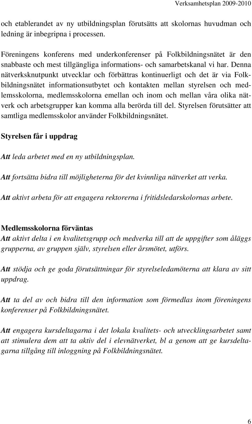 Denna nätverksknutpunkt utvecklar och förbättras kontinuerligt och det är via Folkbildningsnätet informationsutbytet och kontakten mellan styrelsen och medlemsskolorna, medlemsskolorna emellan och