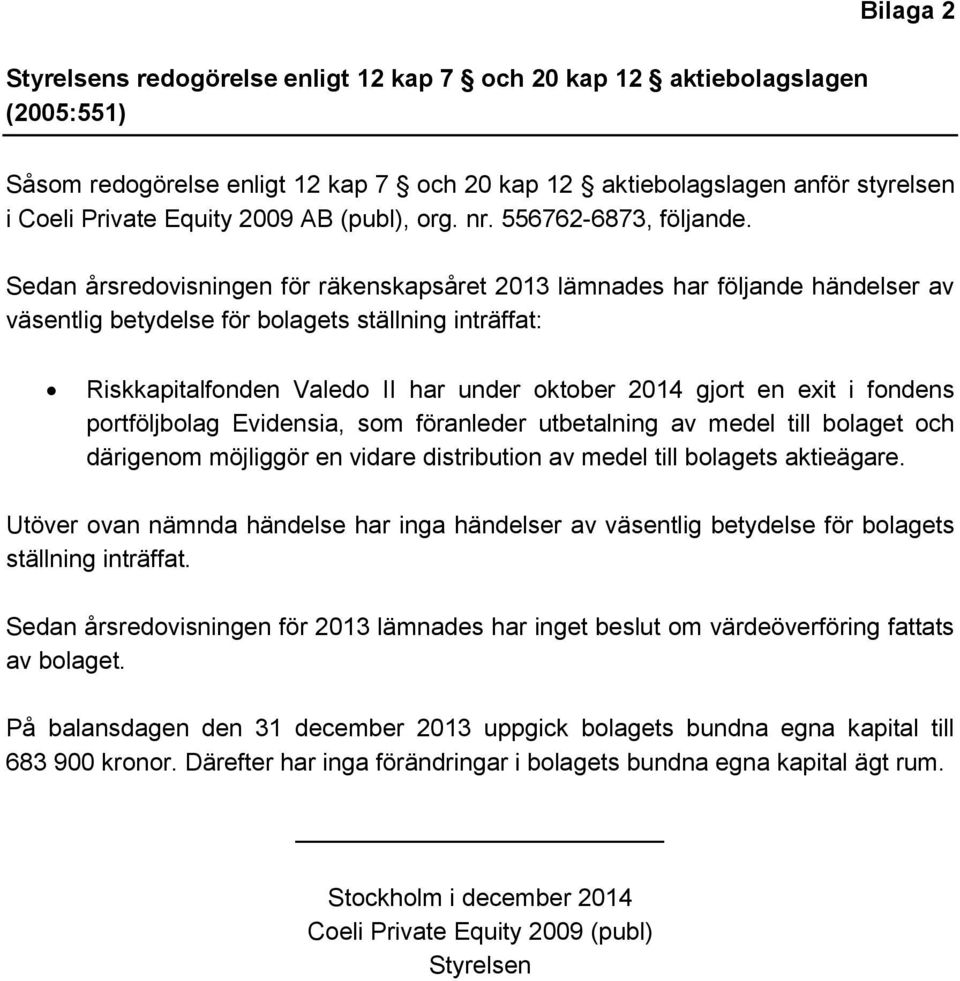 Sedan årsredovisningen för räkenskapsåret 2013 lämnades har följande händelser av väsentlig betydelse för bolagets ställning inträffat: Riskkapitalfonden Valedo II har under oktober 2014 gjort en