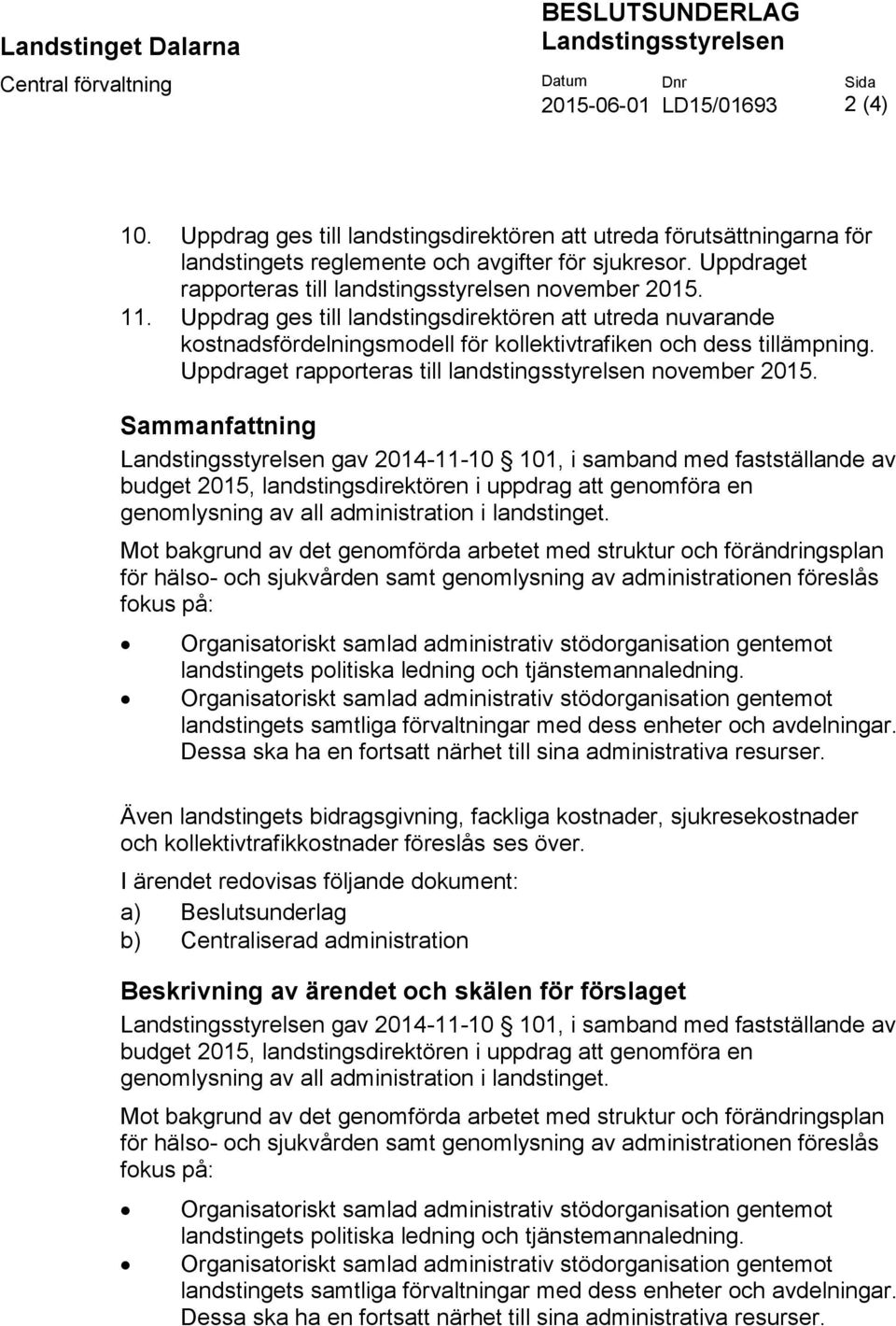 Uppdrag ges till landstingsdirektören att utreda nuvarande kostnadsfördelningsmodell för kollektivtrafiken och dess tillämpning. Uppdraget rapporteras till landstingsstyrelsen november 2015.