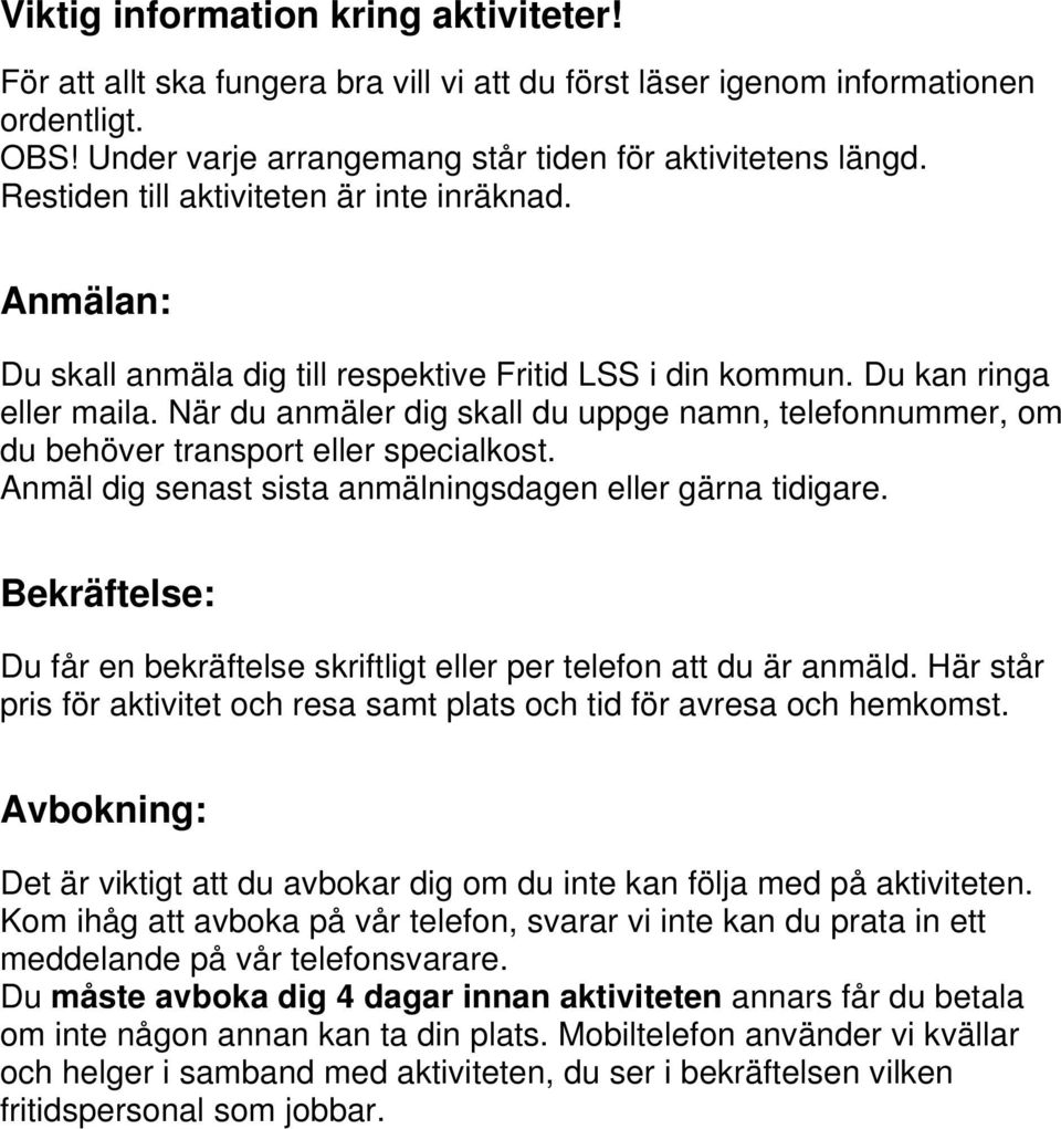 När du anmäler dig skall du uppge namn, telefonnummer, om du behöver transport eller specialkost. Anmäl dig senast sista anmälningsdagen eller gärna tidigare.