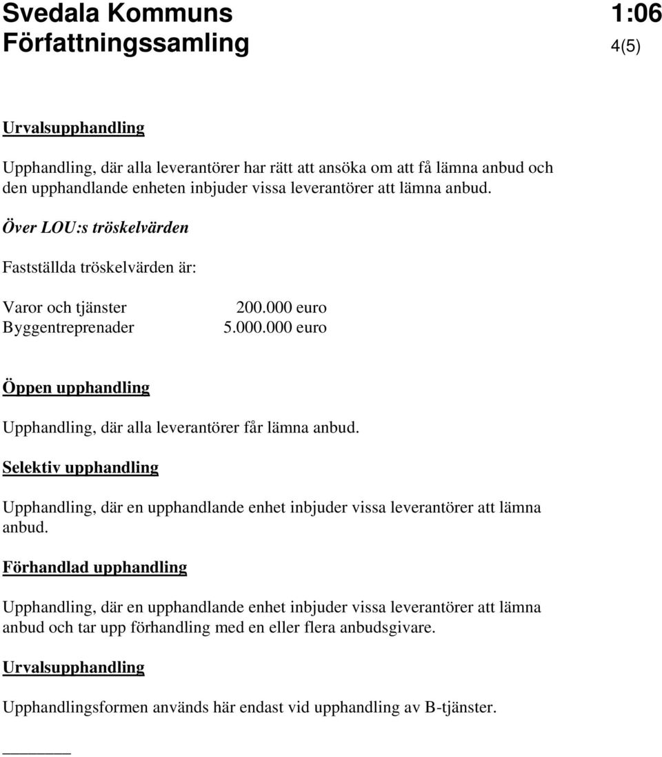 euro 5.000.000 euro Öppen upphandling Upphandling, där alla leverantörer får lämna anbud.