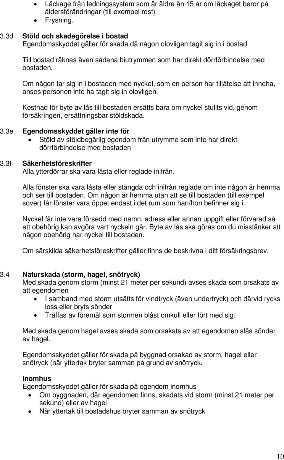 Om någon tar sig in i bostaden med nyckel, som en person har tillåtelse att inneha, anses personen inte ha tagit sig in olovligen.