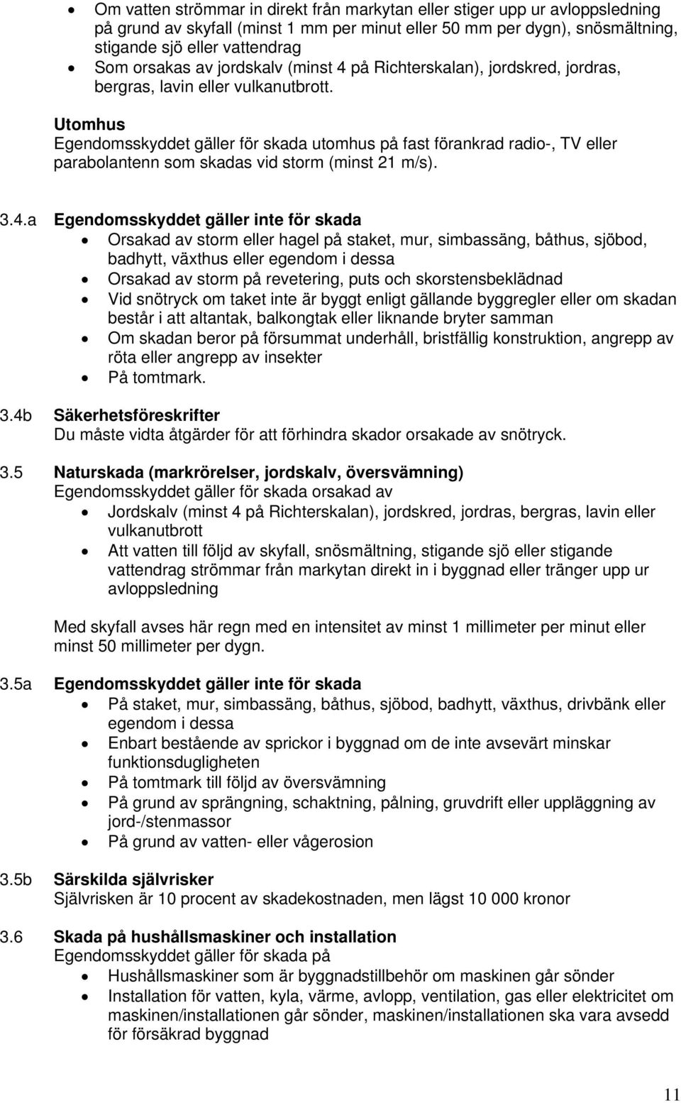 Utomhus Egendomsskyddet gäller för skada utomhus på fast förankrad radio-, TV eller parabolantenn som skadas vid storm (minst 21 m/s). 3.4.