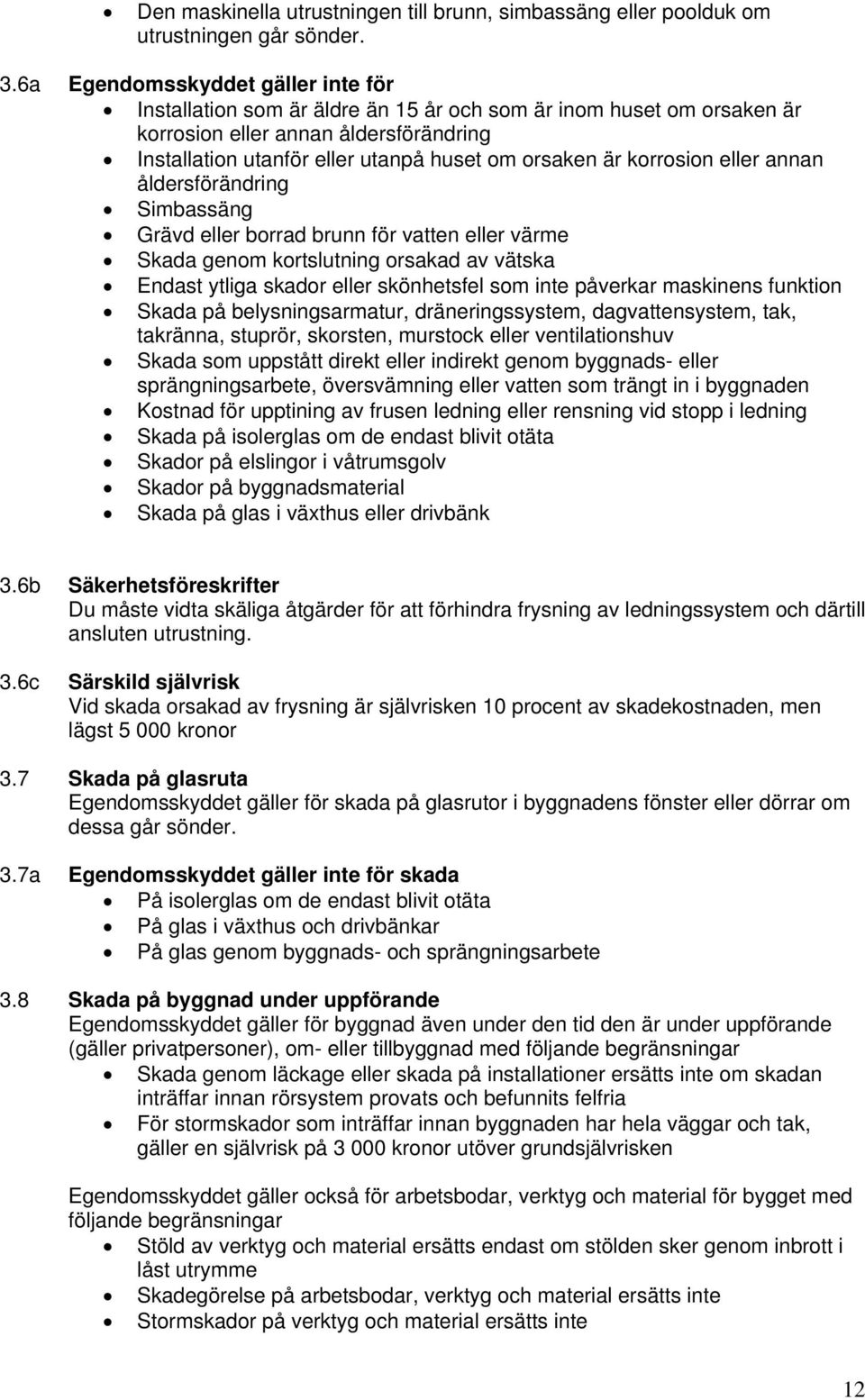 korrosion eller annan åldersförändring Simbassäng Grävd eller borrad brunn för vatten eller värme Skada genom kortslutning orsakad av vätska Endast ytliga skador eller skönhetsfel som inte påverkar