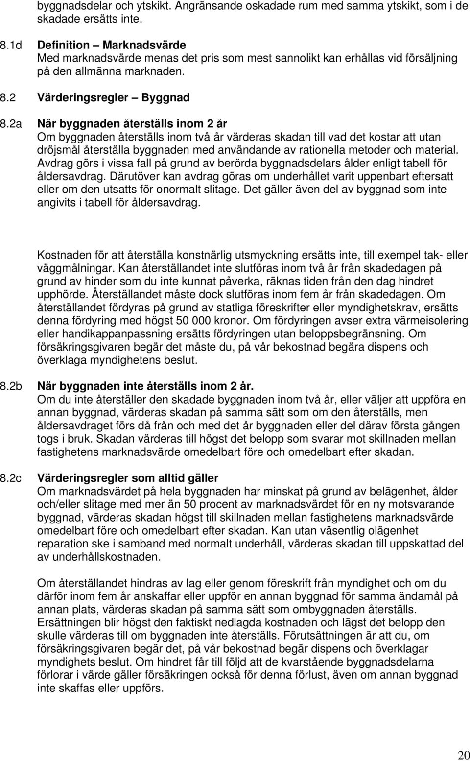 2a När byggnaden återställs inom 2 år Om byggnaden återställs inom två år värderas skadan till vad det kostar att utan dröjsmål återställa byggnaden med användande av rationella metoder och material.