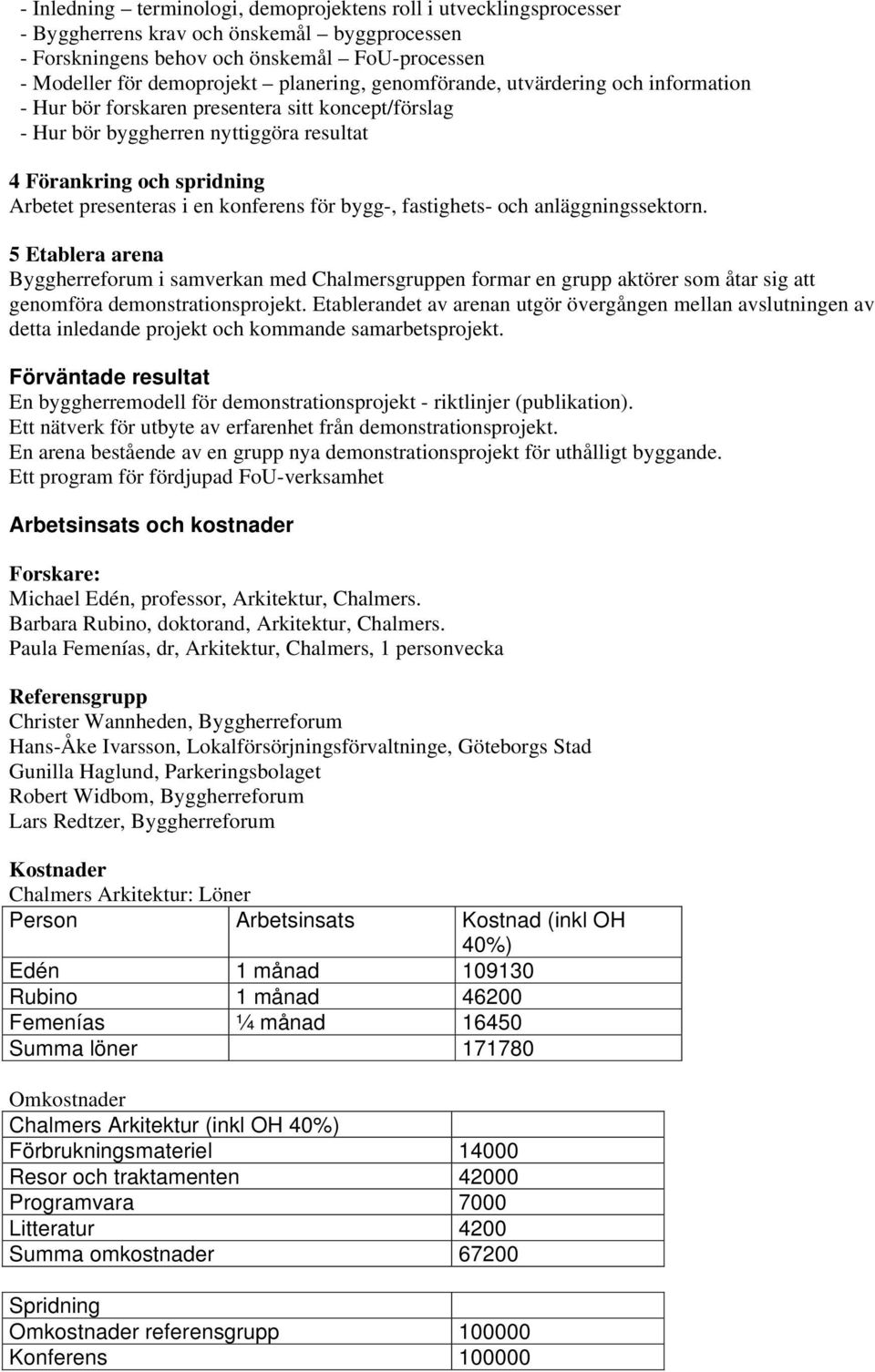 för bygg-, fastighets- och anläggningssektorn. 5 Etablera arena Byggherreforum i samverkan med Chalmersgruppen formar en grupp aktörer som åtar sig att genomföra demonstrationsprojekt.