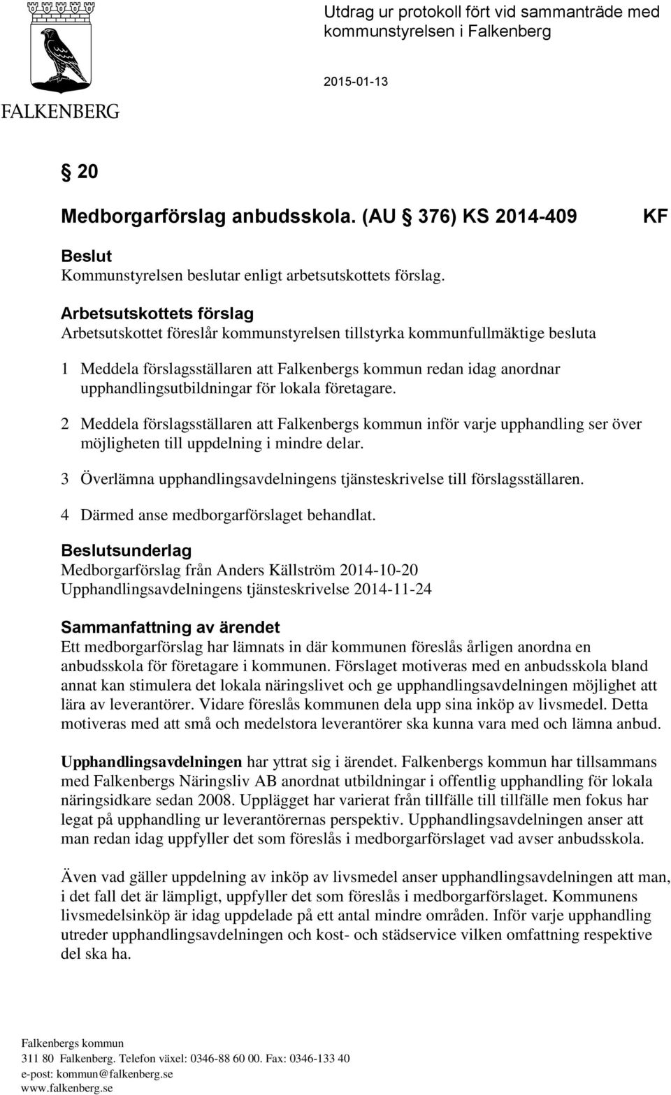 företagare. 2 Meddela förslagsställaren att inför varje upphandling ser över möjligheten till uppdelning i mindre delar. 3 Överlämna upphandlingsavdelningens tjänsteskrivelse till förslagsställaren.