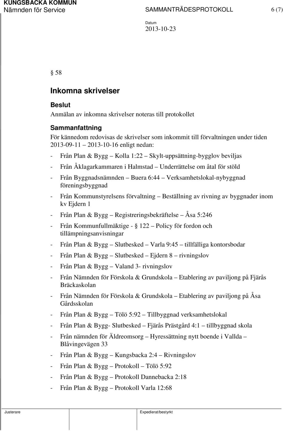 Från Byggnadsnämnden Buera 6:44 Verksamhetslokal-nybyggnad föreningsbyggnad - Från Kommunstyrelsens förvaltning Beställning av rivning av byggnader inom kv Ejdern 1 - Från Plan & Bygg