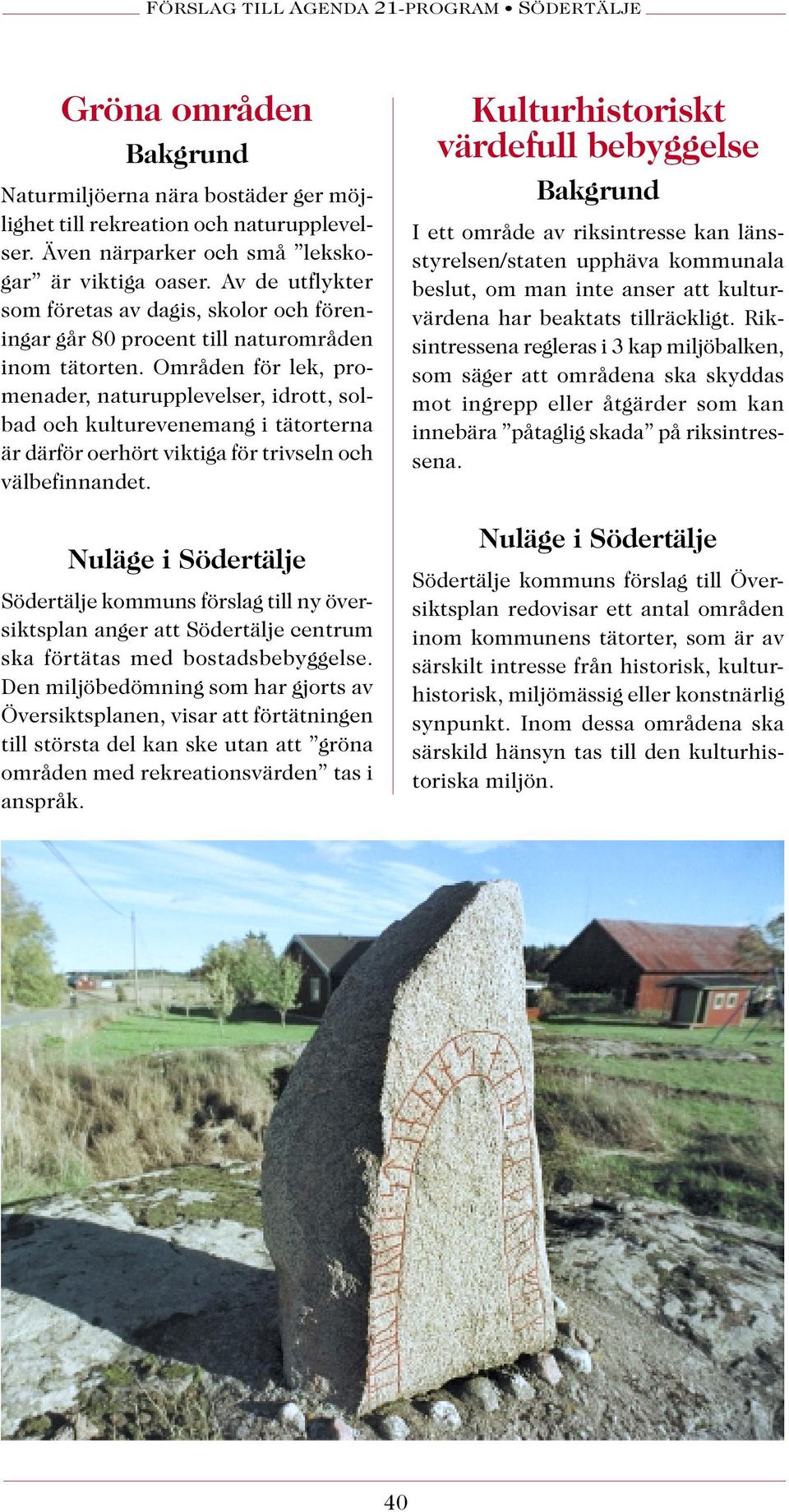 Områden för lek, promenader, naturupplevelser, idrott, solbad och kulturevenemang i tätorterna är därför oerhört viktiga för trivseln och välbefinnandet.