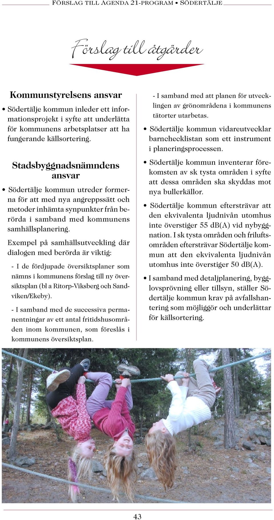 Exempel på samhällsutveckling där dialogen med berörda är viktig: - I de fördjupade översiktsplaner som nämns i kommunens förslag till ny översiktsplan (bl a Ritorp-Viksberg och Sandviken/Ekeby).