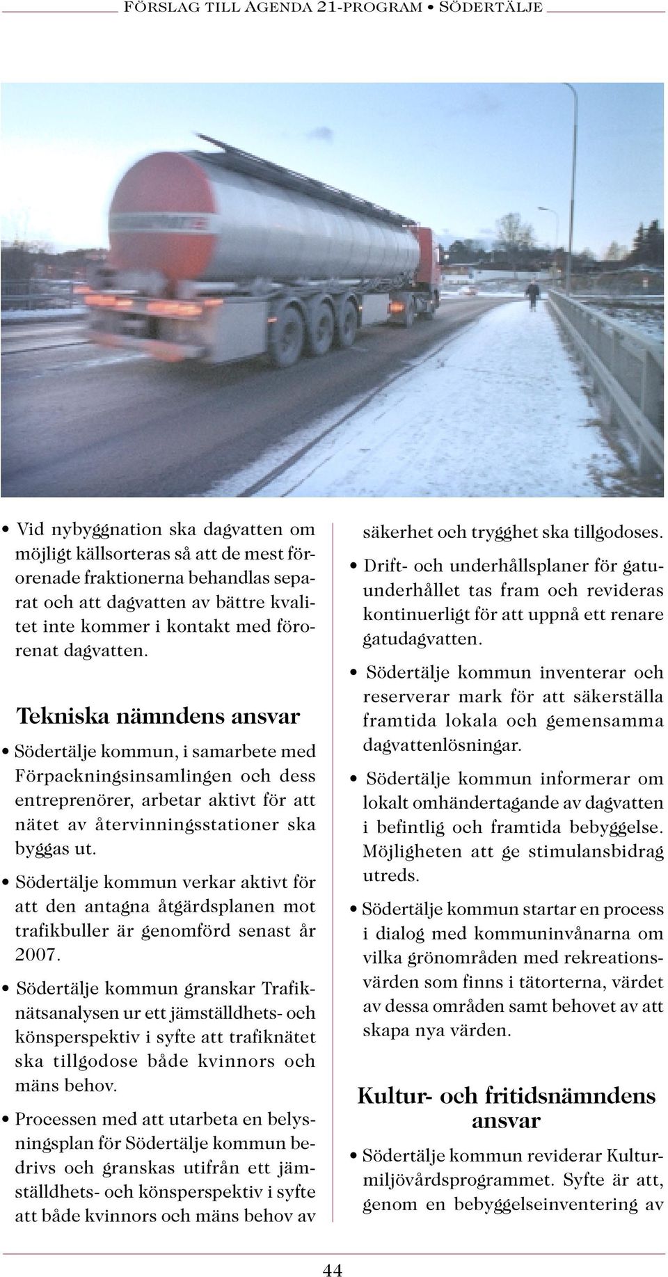 Södertälje kommun verkar aktivt för att den antagna åtgärdsplanen mot trafikbuller är genomförd senast år 2007.