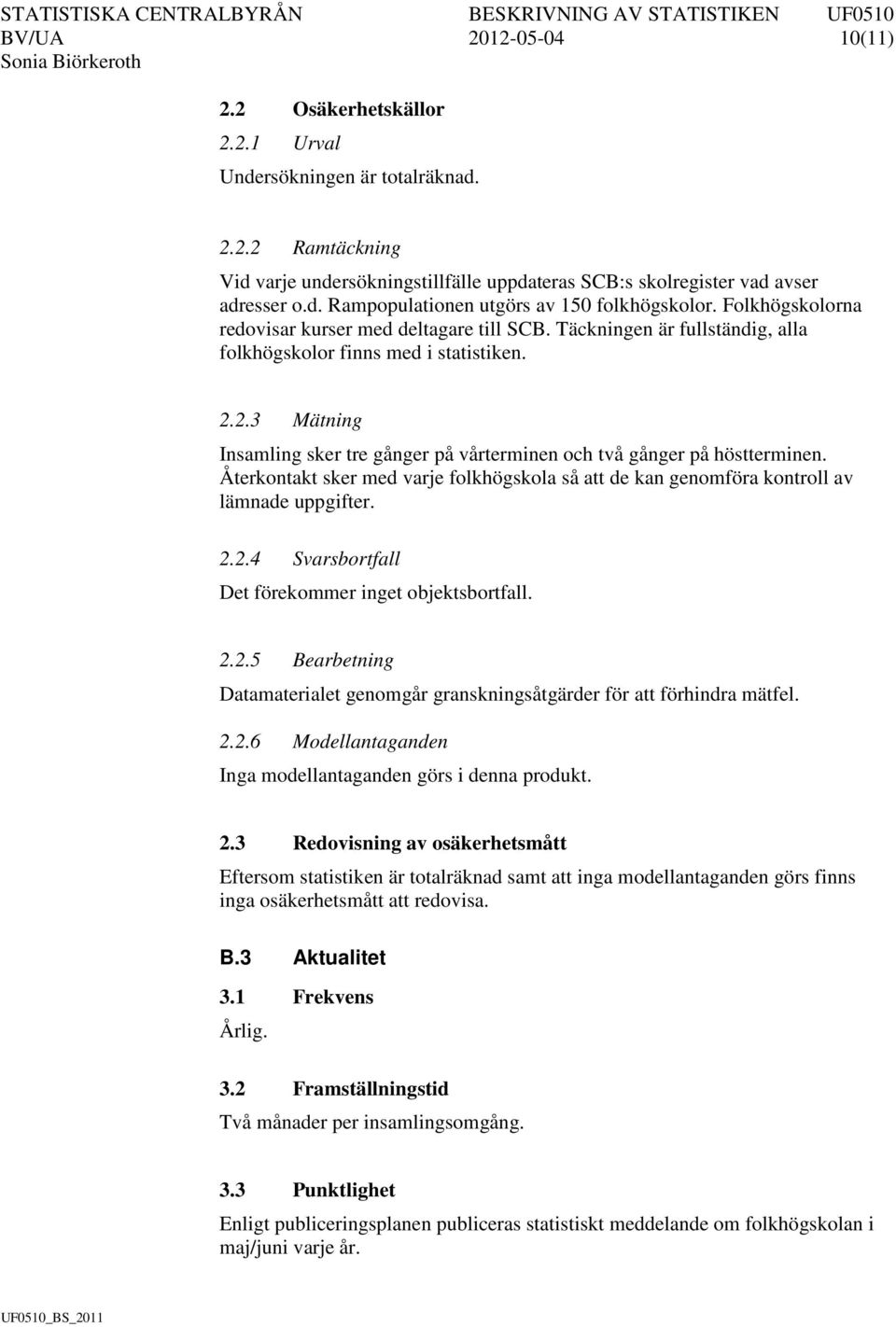 2.3 Mätning Insamling sker tre gånger på vårterminen och två gånger på höstterminen. Återkontakt sker med varje folkhögskola så att de kan genomföra kontroll av lämnade uppgifter. 2.2.4 Svarsbortfall Det förekommer inget objektsbortfall.