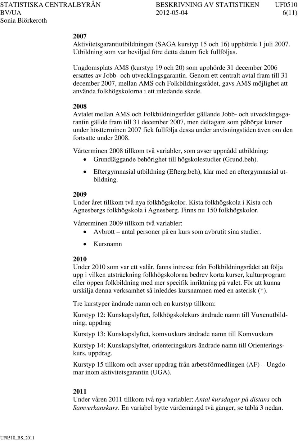 Genom ett centralt avtal fram till 31 december 2007, mellan AMS och Folkbildningsrådet, gavs AMS möjlighet att använda folkhögskolorna i ett inledande skede.