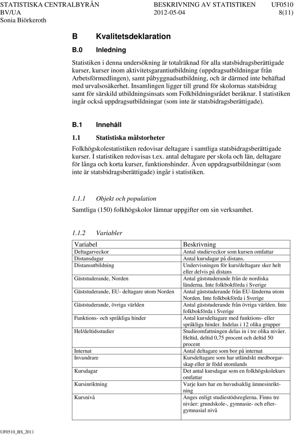 påbyggnadsutbildning, och är därmed inte behäftad med urvalsosäkerhet. Insamlingen ligger till grund för skolornas statsbidrag samt för särskild utbildningsinsats som Folkbildningsrådet beräknar.