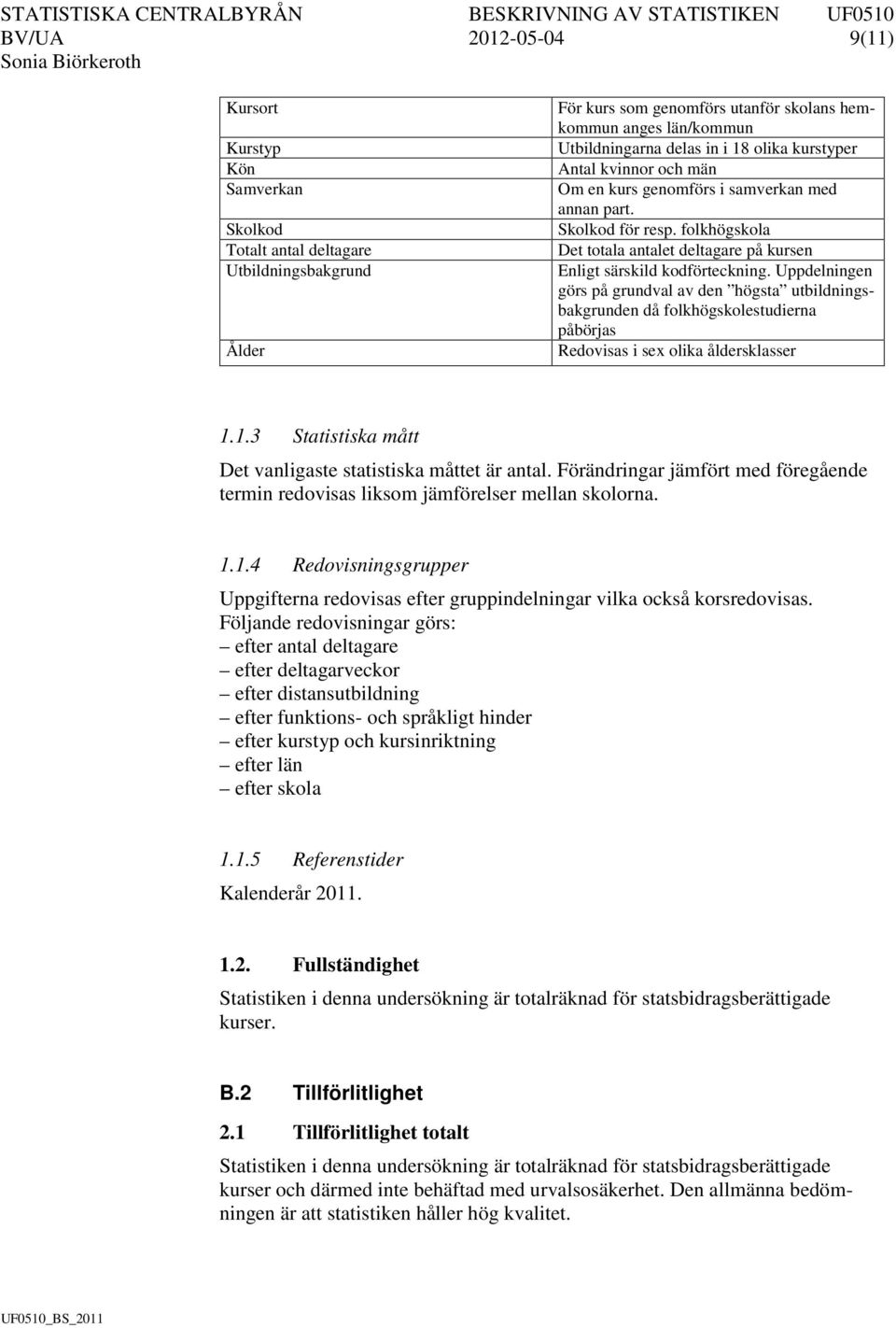 Uppdelningen görs på grundval av den högsta utbildningsbakgrunden då folkhögskolestudierna påbörjas Redovisas i sex olika åldersklasser 1.1.3 Statistiska mått Det vanligaste statistiska måttet är antal.