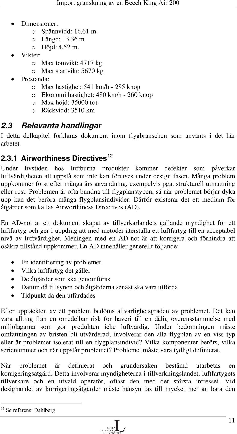 3 Relevanta handlingar I detta delkapitel förklaras dokument inom flygbranschen som använts i det här arbetet. 2.3.1 Airworthiness Directives 12 Under livstiden hos luftburna produkter kommer defekter som påverkar luftvärdigheten att uppstå som inte kan förutses under design fasen.