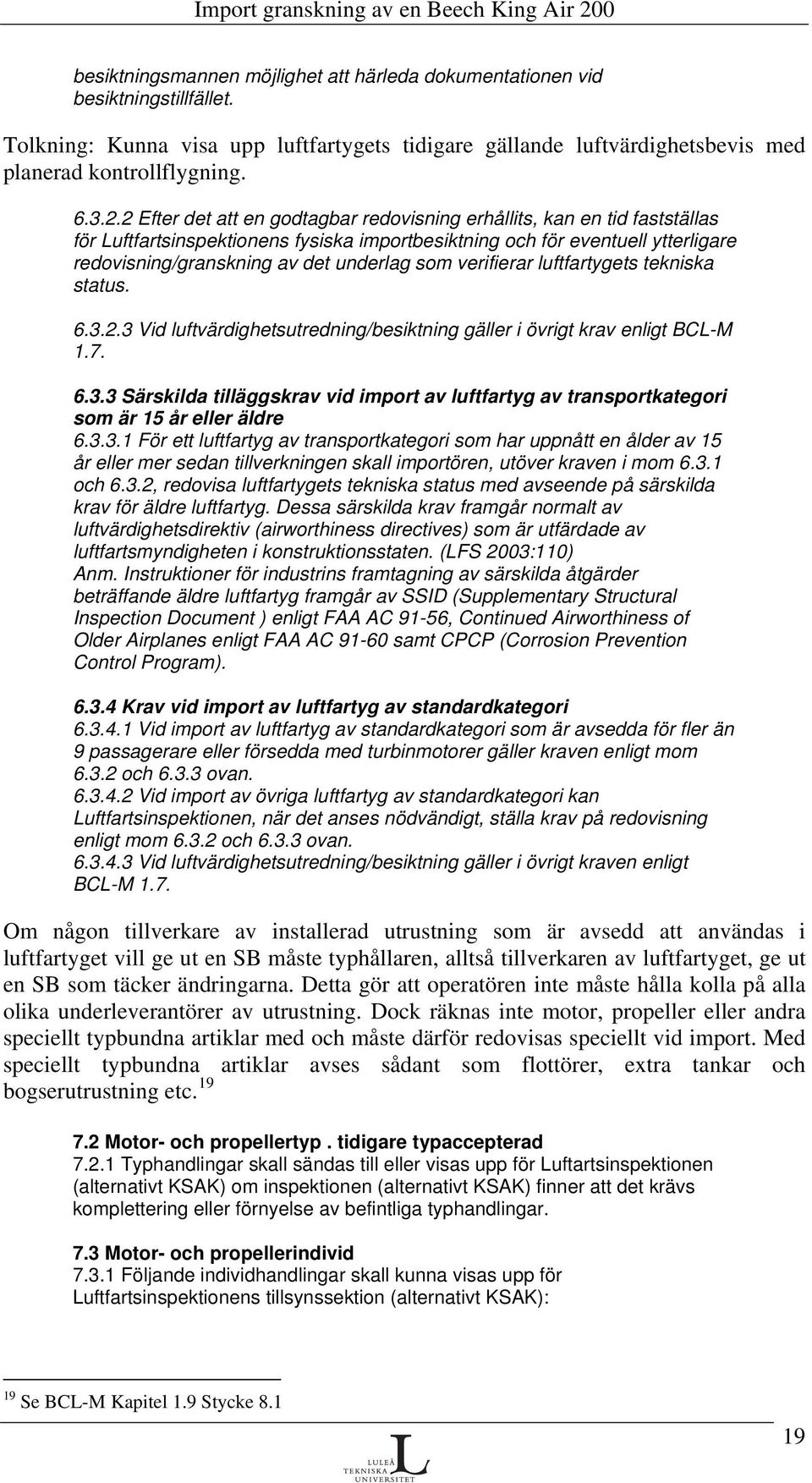 verifierar luftfartygets tekniska status. 6.3.2.3 Vid luftvärdighetsutredning/besiktning gäller i övrigt krav enligt BCL-M 1.7. 6.3.3 Särskilda tilläggskrav vid import av luftfartyg av transportkategori som är 15 år eller äldre 6.