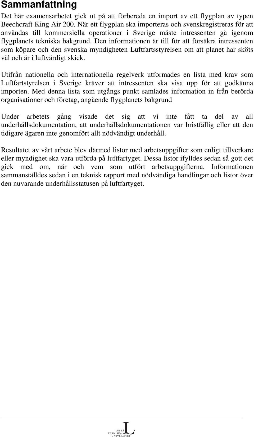 Den informationen är till för att försäkra intressenten som köpare och den svenska myndigheten Luftfartsstyrelsen om att planet har sköts väl och är i luftvärdigt skick.