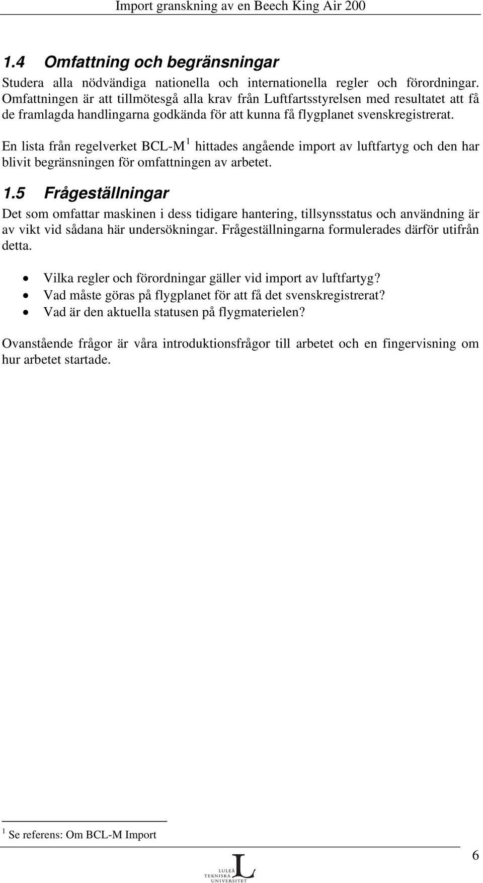 En lista från regelverket BCL-M 1 hittades angående import av luftfartyg och den har blivit begränsningen för omfattningen av arbetet. 1.5 Frågeställningar Det som omfattar maskinen i dess tidigare hantering, tillsynsstatus och användning är av vikt vid sådana här undersökningar.