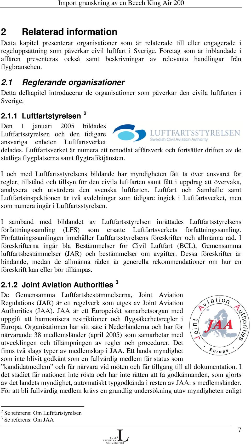 1 Reglerande organisationer Detta delkapitel introducerar de organisationer som påverkar den civila luftfarten i Sverige. 2.1.1 Luftfartstyrelsen 2 Den 1 januari 2005 bildades Luftfartsstyrelsen och den tidigare ansvariga enheten Luftfartsverket delades.