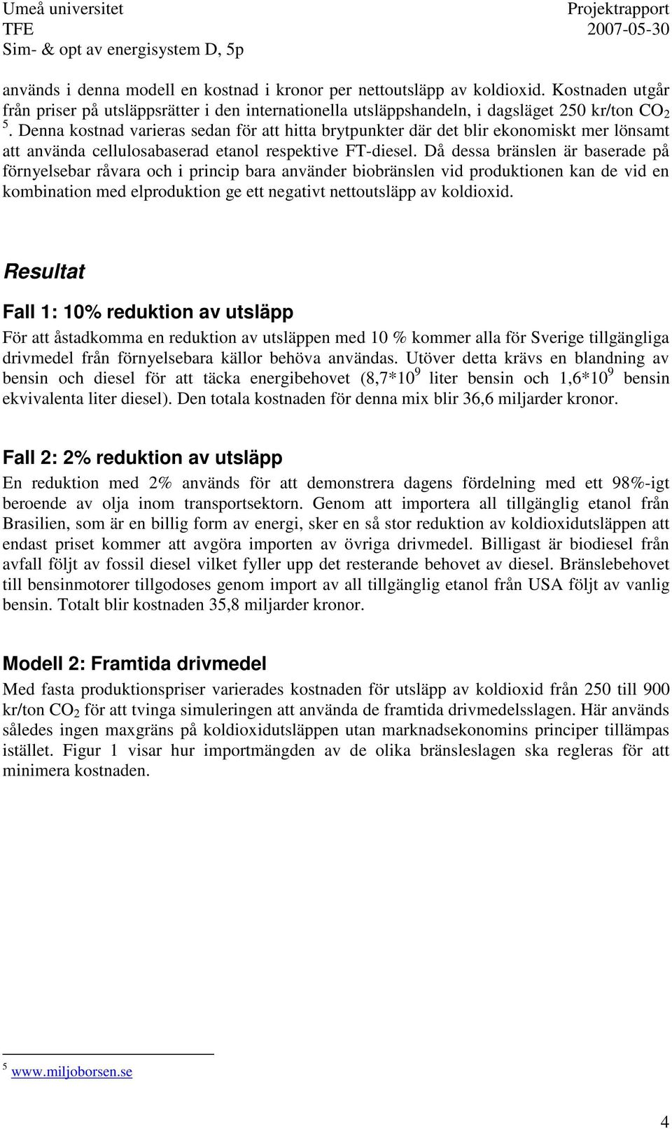 Då dessa bränslen är baserade på förnyelsebar råvara och i princip bara använder biobränslen vid produktionen kan de vid en kombination med elproduktion ge ett negativt nettoutsläpp av koldioxid.