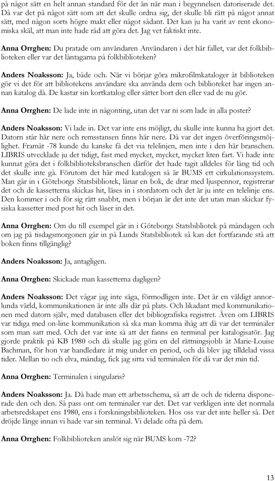 Det kan ju ha varit av rent ekonomiska skäl, att man inte hade råd att göra det. Jag vet faktiskt inte.